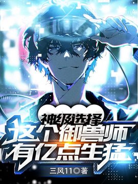 神级选择：这个御兽师有亿点生猛(三风11) - 神级选择：这个御兽师有亿点生猛全文在线阅读 - 神级选择：这个御兽师有亿点生猛最新章节 - 奏决网