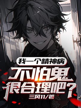我一个精神病，不怕鬼很合理吧(三风11) - 我一个精神病，不怕鬼很合理吧全文在线阅读 - 我一个精神病，不怕鬼很合理吧最新章节 - 奏决网