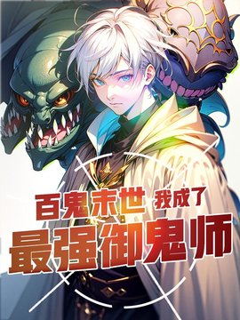 百鬼末世：我成了最强御鬼师(彝人烟火) - 百鬼末世：我成了最强御鬼师全文在线阅读 - 百鬼末世：我成了最强御鬼师最新章节 - 奏决网