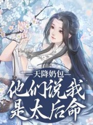 天降奶包，他们说我是太后命最新阅读(猫千秋) - 天降奶包，他们说我是太后命最新阅读全文在线阅读 - 天降奶包，他们说我是太后命最新阅读最新章节 - 奏决网