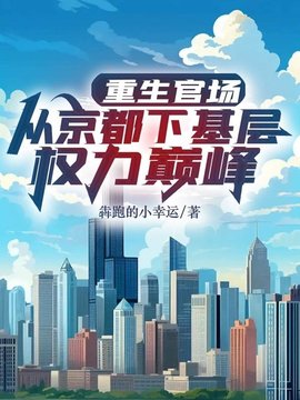 重生官场：从京都下基层权利巅峰(犇跑的小幸运) - 重生官场：从京都下基层权利巅峰全文在线阅读 - 重生官场：从京都下基层权利巅峰最新章节 - 奏决网