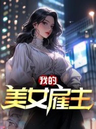 我的美女雇主最新(嚣张农民) - 我的美女雇主最新全文在线阅读 - 我的美女雇主最新最新章节 - 奏决网