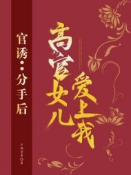 官诱：分手后，高官女儿爱上我(江湖望哥) - 官诱：分手后，高官女儿爱上我全文在线阅读 - 官诱：分手后，高官女儿爱上我最新章节 - 奏决网