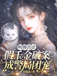 听懂兽语，假千金破案成警局团宠阅读