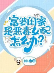 富婆闺蜜是恶毒女配怎么办？最新