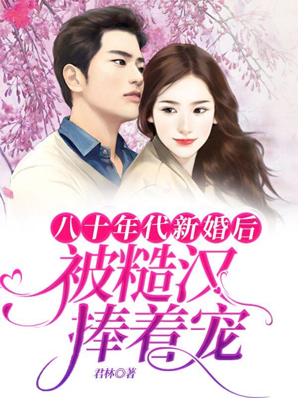 八十年代新婚后，被糙汉捧着宠